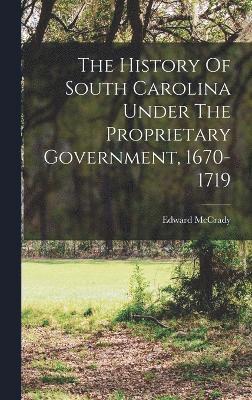 The History Of South Carolina Under The Proprietary Government, 1670-1719 1