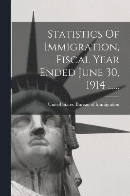 United States Bureau of Immigration - Statistics Of Immigration, Fiscal Year Ended June 30, 1914 ......, Häftad