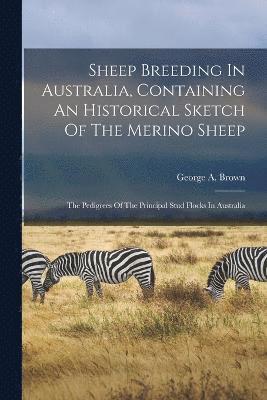 Sheep Breeding In Australia, Containing An Historical Sketch Of The Merino Sheep 1