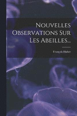 Nouvelles Observations Sur Les Abeilles...