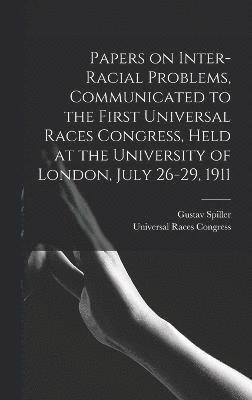 Gustav Spiller - Papers on Inter-racial Problems, Communicated to the First Universal Races Congress, Held at the University of London, July 26-29, 1911, Inbunden