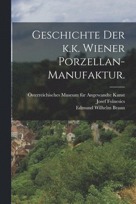 Geschichte der k.k. Wiener Porzellan-Manufaktur.