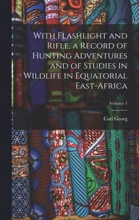 bokomslag With Flashlight and Rifle, a Record of Hunting Adventures and of Studies in Wildlife in Equatorial East-Africa; Volume 1