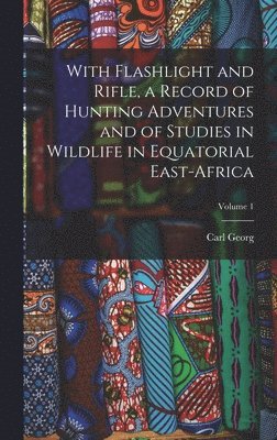 bokomslag With Flashlight and Rifle, a Record of Hunting Adventures and of Studies in Wildlife in Equatorial East-Africa; Volume 1