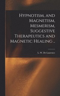 bokomslag Hypnotism, and Magnetism, Mesmerism, Suggestive Therapeutics and Magnetic Healing ..