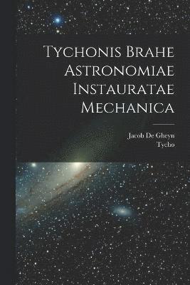 Tychonis Brahe Astronomiae instauratae mechanica 1