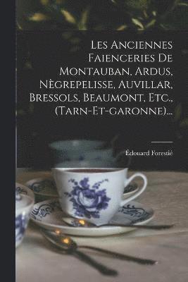 bokomslag Les Anciennes Faienceries De Montauban, Ardus, Ngrepelisse, Auvillar, Bressols, Beaumont, Etc., (tarn-et-garonne)...