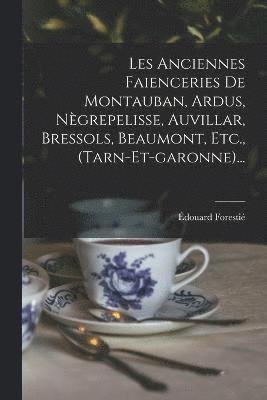 Les Anciennes Faienceries De Montauban, Ardus, Nègrepelisse, Auvillar, Bressols, Beaumont, Etc., (tarn-et-garonne)...