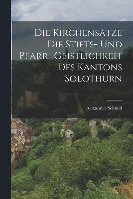 bokomslag Die Kirchenstze die Stifts- und Pfarr- Geistlichkeit des Kantons Solothurn