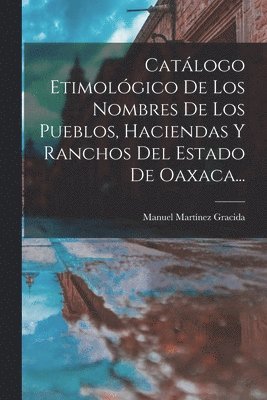 Catlogo Etimolgico De Los Nombres De Los Pueblos, Haciendas Y Ranchos Del Estado De Oaxaca... 1