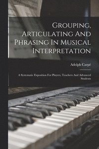 bokomslag Grouping, Articulating And Phrasing In Musical Interpretation