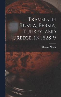 Travels in Russia, Persia, Turkey, and Greece, in 1828-9 1