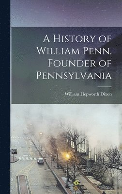 William Hepworth Dixon - History of William Penn, Founder of Pennsylvania, Inbunden