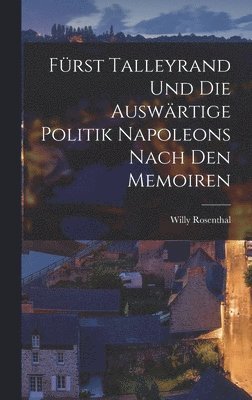 Frst Talleyrand und die Auswrtige Politik Napoleons Nach den Memoiren 1