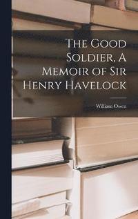 bokomslag The Good Soldier, A Memoir of Sir Henry Havelock