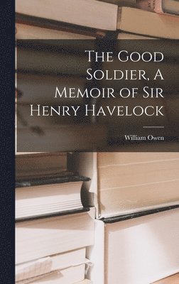 William Owen - Good Soldier, A Memoir of Sir Henry Havelock, Inbunden