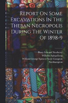 Report On Some Excavations In The Theban Necropolis During The Winter Of 1898-9 1