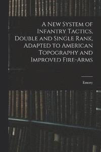 bokomslag A New System of Infantry Tactics, Double and Single Rank, Adapted to American Topography and Improved Fire-arms