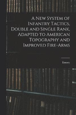 New System of Infantry Tactics, Double and Single Rank, Adapted to American Topography and Improved Fire-arms