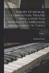 bokomslag Theory Of Musical Composition, Treated With A View To A Naturally Consecutive Arrangement Of Topics; Volume 1