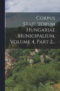 bokomslag Corpus Statutorum Hungariae Municipalium, Volume 4, Part 2...