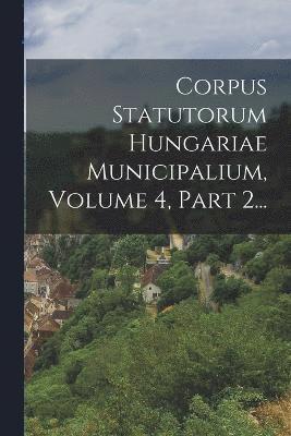 Anonymous - Corpus Statutorum Hungariae Municipalium, Volume 4, Part 2..., Häftad