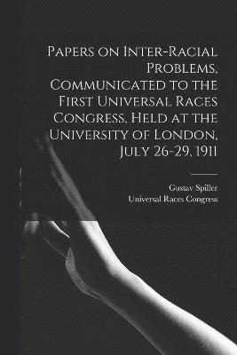 Papers on Inter-racial Problems, Communicated to the First Universal Races Congress, Held at the University of London, July 26-29, 1911 1