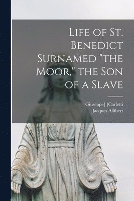 Life of St. Benedict Surnamed "the Moor," the Son of a Slave