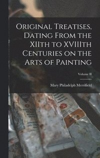 bokomslag Original Treatises, Dating From the XIIth to XVIIIth Centuries on the Arts of Painting; Volume II