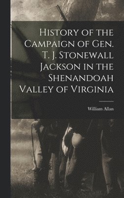 William Allan - History of the Campaign of Gen. T. J. Stonewall Jackson in the Shenandoah Valley of Virginia, Inbunden