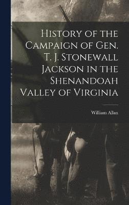 History of the Campaign of Gen. T. J. Stonewall Jackson in the Shenandoah Valley of Virginia 1