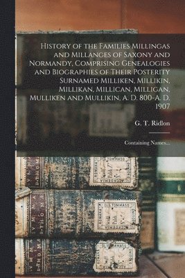 bokomslag History of the Families Millingas and Millanges of Saxony and Normandy, Comprising Genealogies and Biographies of Their Posterity Surnamed Milliken, Millikin, Millikan, Millican, Milligan, Mulliken