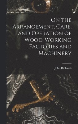 John Richards - On the Arrangement, Care, and Operation of Wood-Working Factories and Machinery, Inbunden