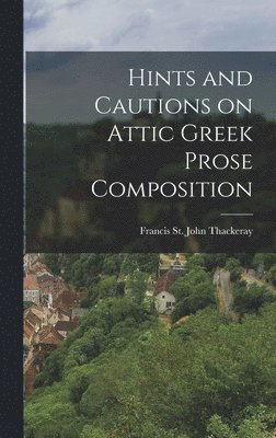 Francis St John Thackeray - Hints and Cautions on Attic Greek Prose Composition, Inbunden