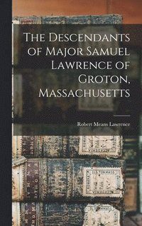 bokomslag The Descendants of Major Samuel Lawrence of Groton, Massachusetts