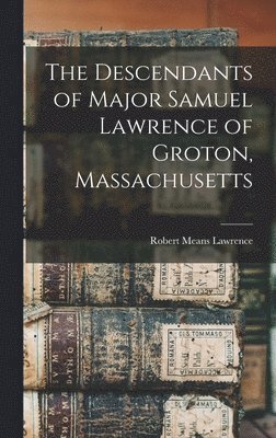 The Descendants of Major Samuel Lawrence of Groton, Massachusetts 1