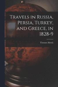 bokomslag Travels in Russia, Persia, Turkey, and Greece, in 1828-9
