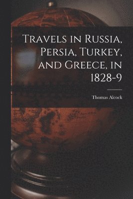 bokomslag Travels in Russia, Persia, Turkey, and Greece, in 1828-9