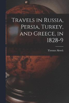 Travels in Russia, Persia, Turkey, and Greece, in 1828-9 1