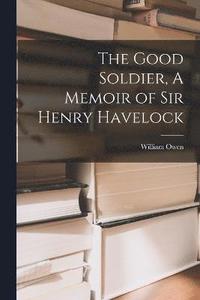 bokomslag The Good Soldier, A Memoir of Sir Henry Havelock