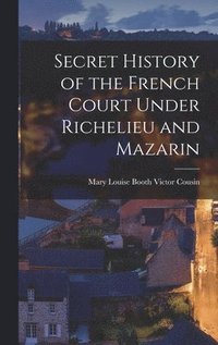 bokomslag Secret History of the French Court Under Richelieu and Mazarin