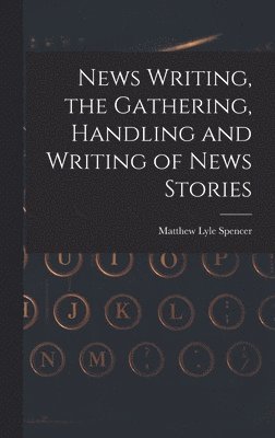 News Writing, the Gathering, Handling and Writing of News Stories