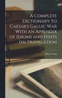 bokomslag A Complete Dictionary to Caesar's Gallic War With an Appendix of Idioms and Hints on Translation