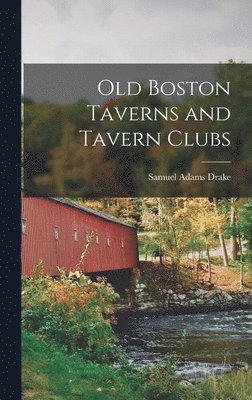 Samuel Adams Drake - Old Boston Taverns and Tavern Clubs, Inbunden