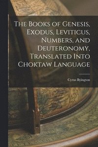 bokomslag The Books of Genesis, Exodus, Leviticus, Numbers, and Deuteronomy, Translated Into Choktaw Language