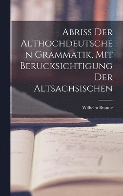Wilhelm Braune - Abriss der Althochdeutschen Grammatik, Mit Berucksichtigung der Altsachsischen, Inbunden