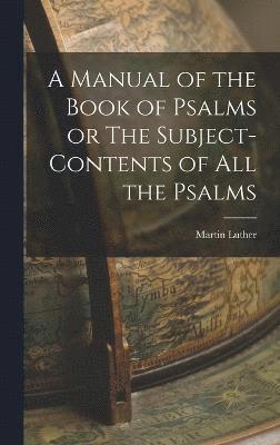 A Manual of the Book of Psalms or The Subject-Contents of All the Psalms 1