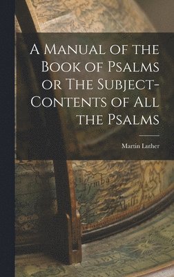 Luther Martin, Luther, Martin - Manual of the Book of Psalms or The Subject-Contents of All the Psalms, Inbunden