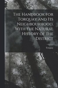 bokomslag The Handbook for Torquay and its Neighbourhood, With the Natural History of the District