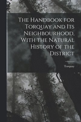 The Handbook for Torquay and its Neighbourhood, With the Natural History of the District 1